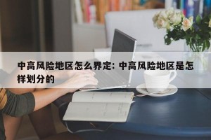 中高风险地区怎么界定: 中高风险地区是怎样划分的