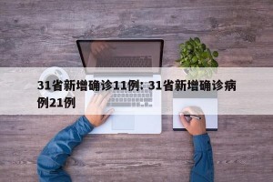 31省新增确诊11例: 31省新增确诊病例21例