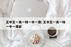 王中王一肖一特一中一澳: 王中王一肖一特一中一澳彩