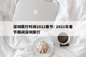 深圳限行时间2022春节: 2021年春节期间深圳限行