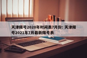 天津限号2020年时间表7月份: 天津限号2021年7月最新限号表