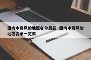 国内中高风险地区名单最新: 国内中高风险地区名单一览表