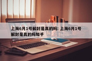 上海6月1号解封是真的吗: 上海6月1号解封是真的吗知乎