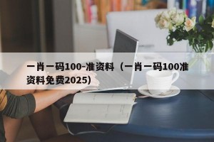 一肖一码100-准资料（一肖一码100准资料免费2025）