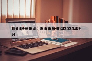 唐山限号查询: 唐山限号查询2024年9月