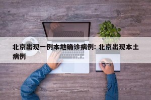 北京出现一例本地确诊病例: 北京出现本土病例