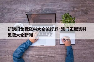 新澳门免费资料大全流行彩: 澳门正版资料免费大全新闻