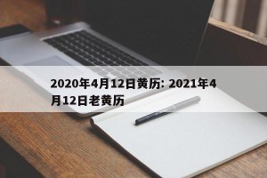 2020年4月12日黄历: 2021年4月12日老黄历