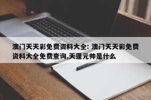 澳门天天彩免费资料大全: 澳门天天彩免费资料大全免费查询,天蓬元帅是什么