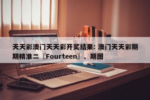天天彩澳门天天彩开奖结果: 澳门天天彩期期精准二〖Fourteen〗、期图