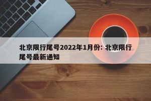 北京限行尾号2022年1月份: 北京限行尾号最新通知