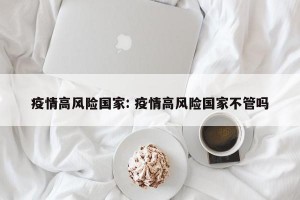 疫情高风险国家: 疫情高风险国家不管吗