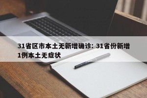 31省区市本土无新增确诊: 31省份新增1例本土无症状