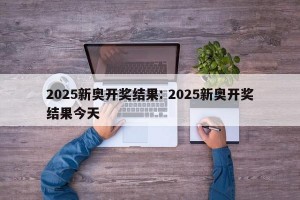 2025新奥开奖结果: 2025新奥开奖结果今天