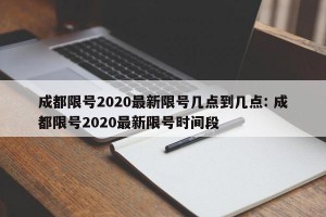 成都限号2020最新限号几点到几点: 成都限号2020最新限号时间段