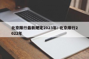 北京限行最新规定2023年: 北京限行2022年