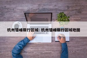 杭州错峰限行区域: 杭州错峰限行区域地图