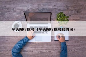 今天限行尾号（今天限行尾号和时间）