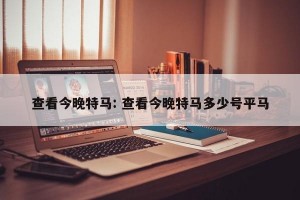 查看今晚特马: 查看今晚特马多少号平马