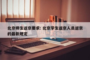 北京师生返京要求: 北京学生返京人员返京的最新规定