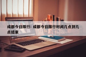 成都今日限行: 成都今日限行时间几点到几点结束