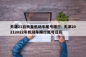 天津21日恢复机动车尾号限行: 天津20212022年机动车限行尾号日历