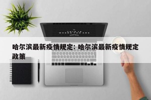 哈尔滨最新疫情规定: 哈尔滨最新疫情规定政策
