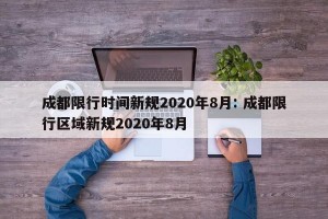 成都限行时间新规2020年8月: 成都限行区域新规2020年8月