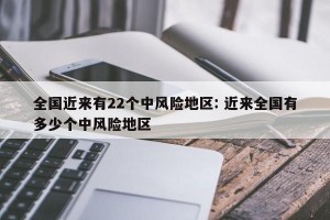 全国近来有22个中风险地区: 近来全国有多少个中风险地区