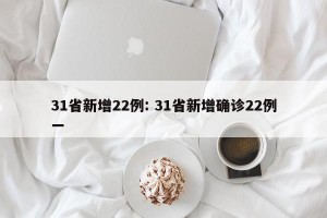 31省新增22例: 31省新增确诊22例一