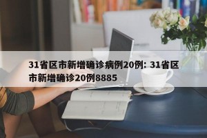 31省区市新增确诊病例20例: 31省区市新增确诊20例8885