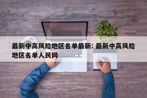 最新中高风险地区名单最新: 最新中高风险地区名单人民网