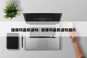 健康码最新通知: 健康码最新通知图片