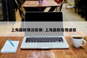 上海最新情况疫情: 上海最新疫情通报