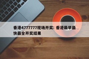 香港4777777现场开奖: 香港最早最快最全开奖结果