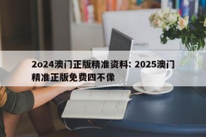 2o24澳门正版精准资料: 2025澳门精准正版免费四不像
