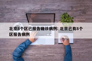 北京8个区已报告确诊病例: 北京已有8个区报告病例