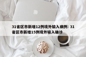 31省区市新增12例境外输入病例: 31省区市新增15例境外输入确诊