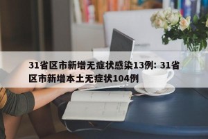 31省区市新增无症状感染13例: 31省区市新增本土无症状104例