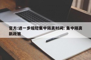 官方:进一步缩短集中隔离时间: 集中隔离新政策