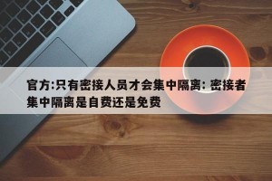 官方:只有密接人员才会集中隔离: 密接者集中隔离是自费还是免费